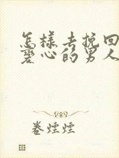 怎样去挽回一个变心的男人