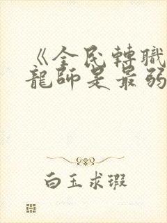 《全民转职:驭龙师是最弱职业?》