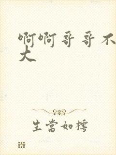 啊啊哥哥不要好大