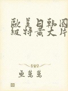 欧美日韩国产一级特黄大片