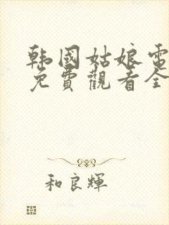 韩国姑娘电视剧免费观看全集高清