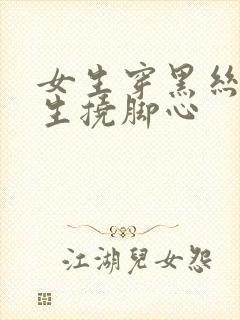 女生穿黑丝被男生挠脚心