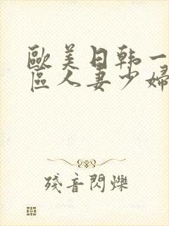 欧美日韩一区二区人妻少妇