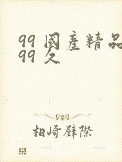 99 国产精品99 久