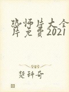 恐怖片大全恐怖片免费2021