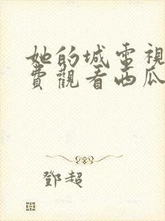 她的城电视剧免费观看西瓜