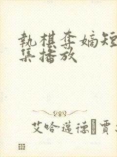 执棋夺嫡短剧全集播放