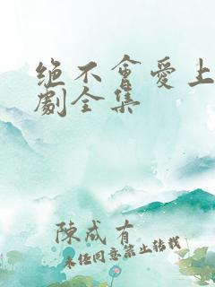 绝不会爱上你短剧全集