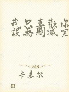 我只喜欢你的人设无删减完整版