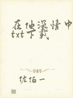 在他深情中陨落txt下载