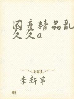 国产精品乱码久久久a