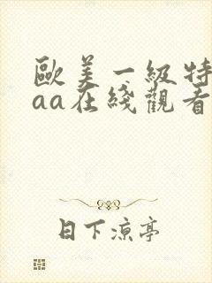 欧美一级特黄aaa在线观看