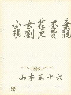 小女花不弃 电视剧免费观看 视频