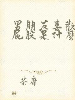 男朋友喜欢拍我屁股是什么心理