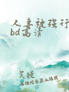 人妻被强行糟蹋bd高清