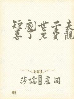 短剧世子夫人有喜了免费观看全集