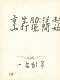 重生80:从赶山打猎开始暴富完整阅读