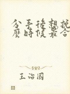 分手后想挽回什么时候最合适