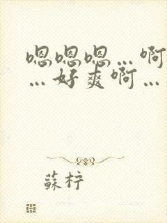 嗯嗯嗯…啊啊啊…好爽啊…