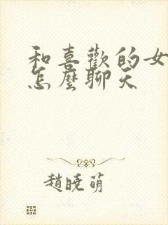 和喜欢的女孩子怎么聊天