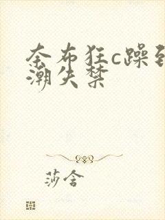 奈布狂c躁到高潮失禁