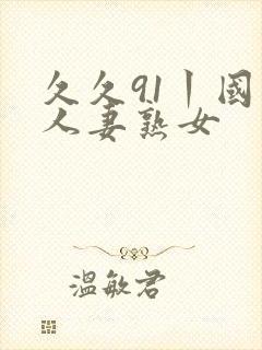 久久91丨国产人妻熟女