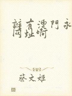 谁有澳门永利的网址啊