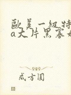 欧美一级特黄aa大片黑寡妇