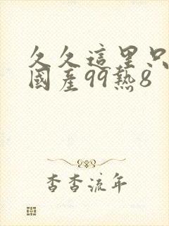 久久这里只精品国产99热8