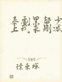 泰剧黑帮少爷爱上我未删减