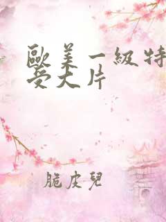 欧美一级特黄做受大片