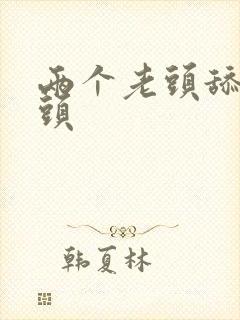 两个老头舔我奶头