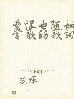 爱恨也随她是哪首歌的歌词