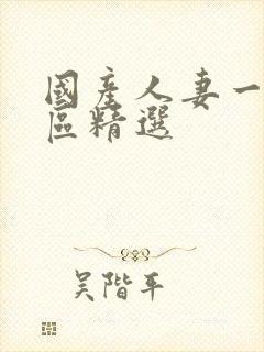 国产人妻一区二区精选