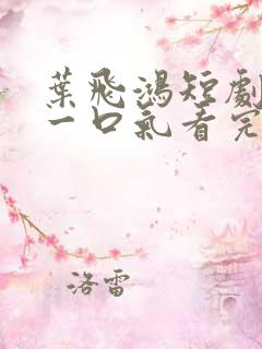 叶飞鸿短剧合集一口气看完