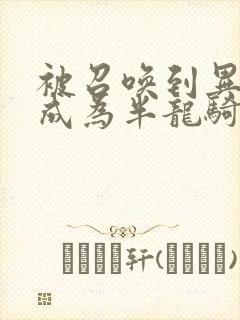 被召唤到异世界成为半龙骑士漫画