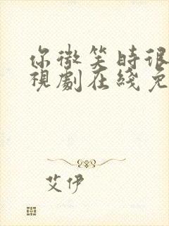 你微笑时很美电视剧在线免费观看完整版