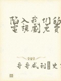 陷入我们的热恋电视剧免费%