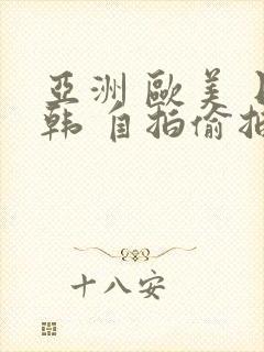 亚洲 欧美 日韩 自拍偷拍