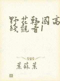 野花韩国高清在线观看1