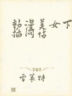 动漫美女下面被插网站