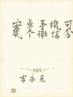 安卓手机可以装几个微信分身