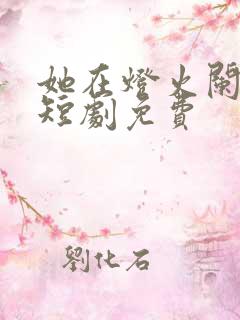 她在灯火阑珊处短剧免费