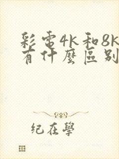 彩电4k和8k有什么区别