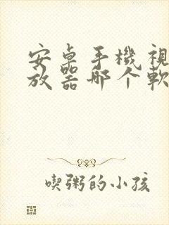 安卓手机视频播放器哪个软件最好