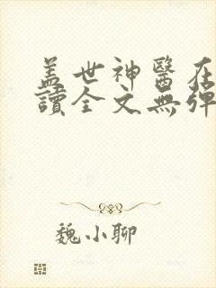 盖世神医在线阅读全文无弹窗小说