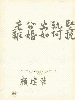 老公出轨坚决要离婚如何挽回