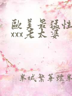 欧美最猛性×xxxx老太婆