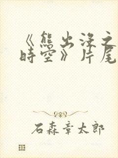 《熊出没之逆转时空》片尾曲