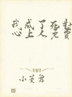 我成了死对头的心上人免费阅读全文
